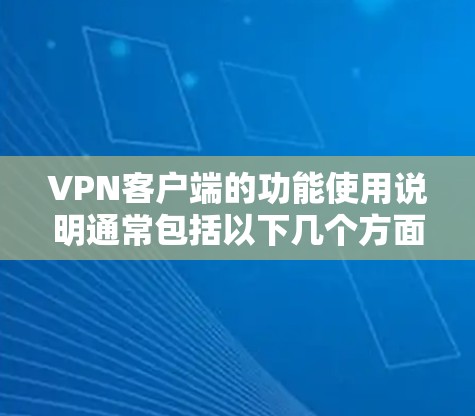VPN客户端的功能使用说明通常包括以下几个方面