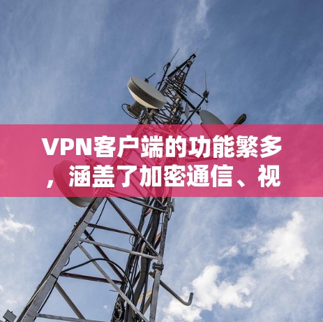 VPN客户端的功能繁多，涵盖了加密通信、视频会议、在线购物、文件传输等多种用途。以下是其主要功能的详细介绍