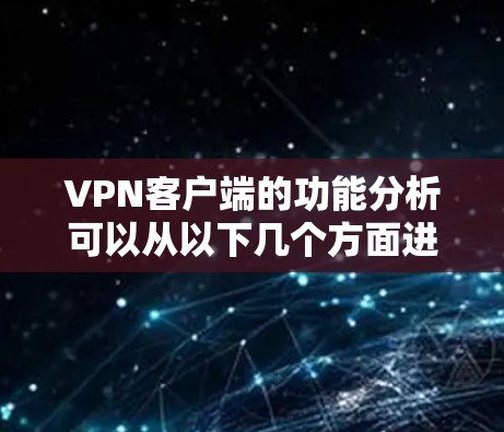 VPN客户端的功能分析可以从以下几个方面进行全面探讨 VPN客户端的功能分析可以从以下几个方面进行全面探讨