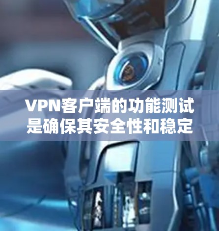VPN客户端的功能测试是确保其安全性和稳定性的关键步骤。以下是一些常见的VPN客户端功能测试方法