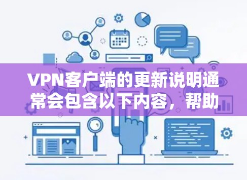 VPN客户端的更新说明通常会包含以下内容,帮助用户了解如何获取最新版本、修复已知问题以及确保安全连接。以下是一些常见更新说明的要点和建议 VPN客户端的更新说明通常会包含以下内容,帮助用户了解如何获取最新版本、修复已知问题以及确保安全连接。以下是一些常见更新说明的要点和建议