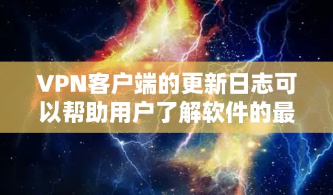 VPN客户端的更新日志可以帮助用户了解软件的最新功能、改进和性能提升。以下是基于最新版本的VPN客户端更新日志的总结