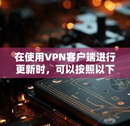 在使用VPN客户端进行更新时，可以按照以下步骤进行