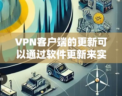 VPN客户端的更新可以通过软件更新来实现,以下是逐步的解决方案 VPN客户端的更新可以通过软件更新来实现,以下是逐步的解决方案