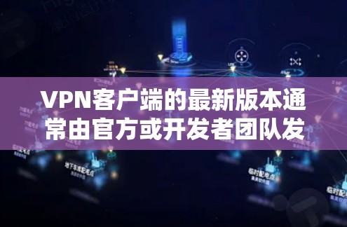 VPN客户端的最新版本通常由官方或开发者团队发布，以确保软件的安全性和兼容性。以下是获取最新版本的几种方法
