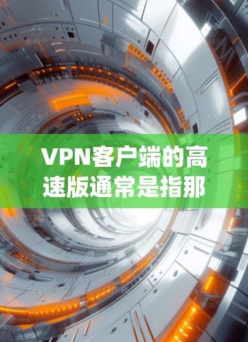 VPN客户端的高速版通常是指那些在速度、稳定性、响应时间和功能上更加 optimized 的版本。以下是一些常见的VPN客户端特点,可以帮助您理解高速版的区别和功能 VPN客户端的高速版通常是指那些在速度、稳定性、响应时间和功能上更加 optimized 的版本。以下是一些常见的VPN客户端特点,可以帮助您理解高速版的区别和功能