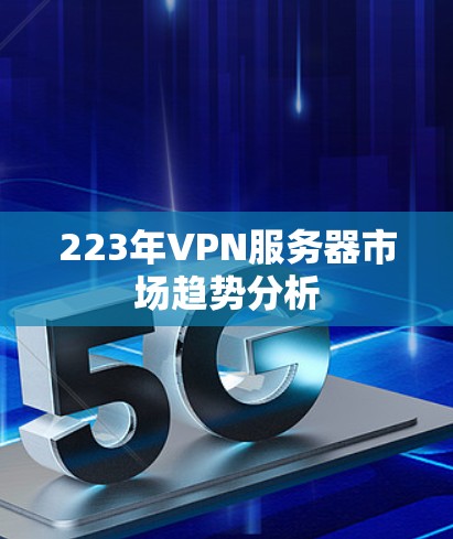223年VPN服务器市场趋势分析 223年VPN服务器市场趋势分析