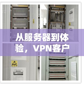 从服务器到体验,VPN客户端的全盘解析 从服务器到体验,VPN客户端的全盘解析