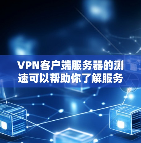 VPN客户端服务器的测速可以帮助你了解服务器的响应速度，从而优化服务器配置，确保VPN连接的稳定性和高效性。以下是一些关于VPN服务器测速的建议