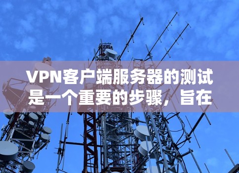 VPN客户端服务器的测试是一个重要的步骤，旨在确认服务器的稳定性、性能和安全性。以下是关于VPN客户端服务器测试的一些关键步骤和信息