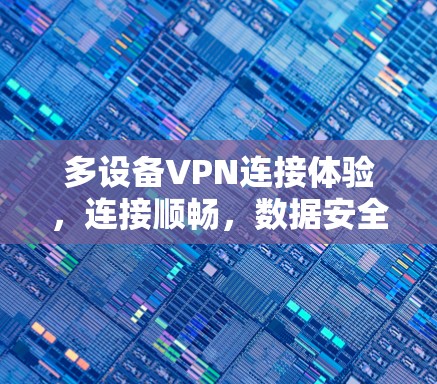 多设备VPN连接体验，连接顺畅，数据安全，这些都得了解