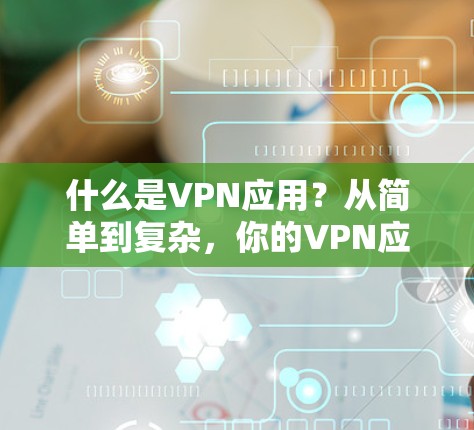 什么是VPN应用?从简单到复杂,你的VPN应用都能找到 什么是VPN应用?从简单到复杂,你的VPN应用都能找到