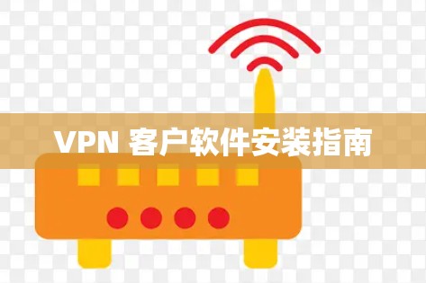 VPN 客户软件安装指南 VPN 客户软件安装指南
