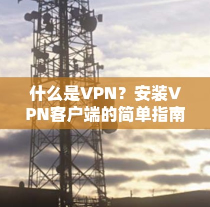 什么是VPN?安装VPN客户端的简单指南 什么是VPN?安装VPN客户端的简单指南