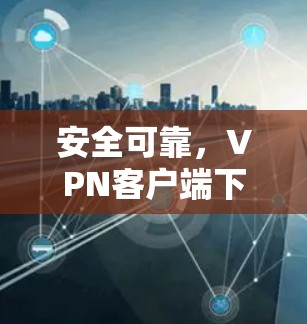 安全可靠，VPN客户端下载指南