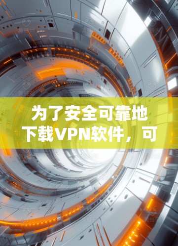 为了安全可靠地下载VPN软件，可以按照以下步骤进行