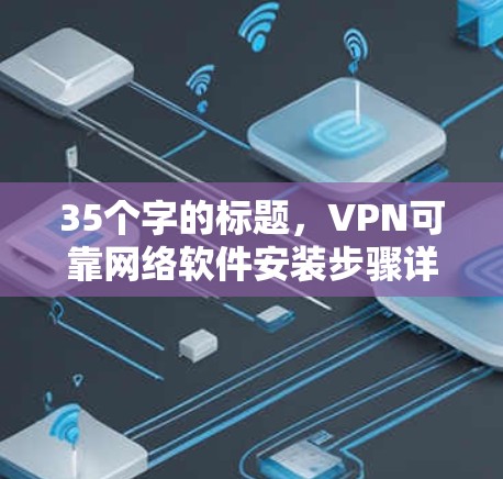 35个字的标题，VPN可靠网络软件安装步骤详解