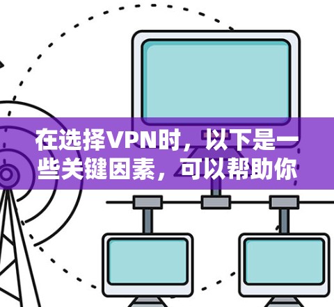 在选择VPN时,以下是一些关键因素,可以帮助你做出明智的决定 在选择VPN时,以下是一些关键因素,可以帮助你做出明智的决定