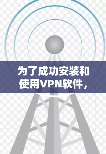 为了成功安装和使用VPN软件,您可以按照以下步骤进行操作 为了成功安装和使用VPN软件,您可以按照以下步骤进行操作