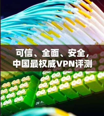 可信、全面、安全，中国最权威VPN评测报告