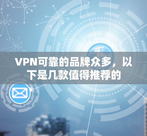 VPN可靠的品牌众多，以下是几款值得推荐的