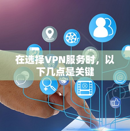 在选择VPN服务时，以下几点是关键