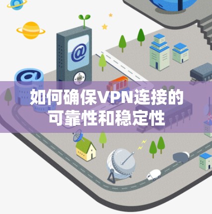 如何确保VPN连接的可靠性和稳定性 如何确保VPN连接的可靠性和稳定性