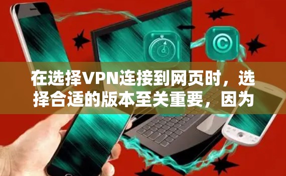 在选择VPN连接到网页时，选择合适的版本至关重要，因为每个版本在安全性和扩展性上的特性可能因版本号而异。以下是对每个版本的详细比较和推荐