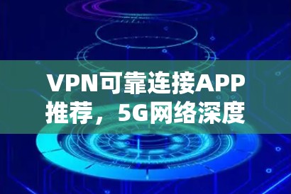 VPN可靠连接APP推荐，5G网络深度解析