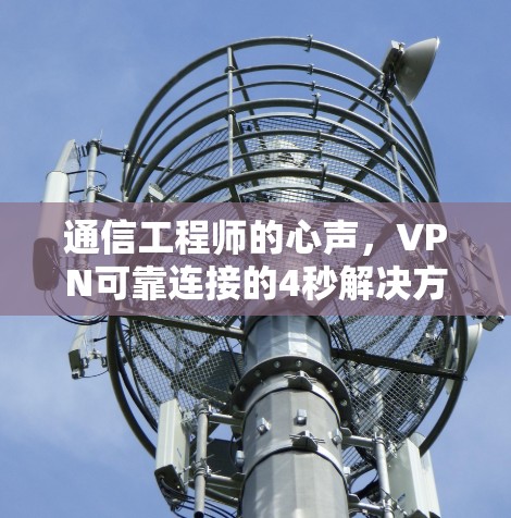 通信工程师的心声，VPN可靠连接的4秒解决方案！