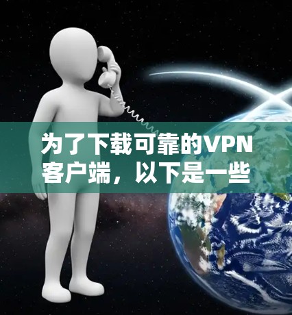 为了下载可靠的VPN客户端，以下是一些步骤性的建议