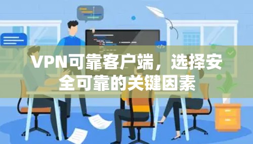VPN可靠客户端，选择安全可靠的关键因素