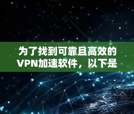 为了找到可靠且高效的VPN加速软件,以下是基于以上思考的推荐 为了找到可靠且高效的VPN加速软件,以下是基于以上思考的推荐