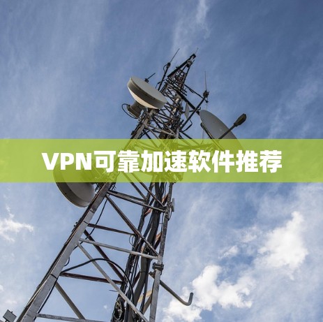 VPN可靠加速软件推荐 VPN可靠加速软件推荐