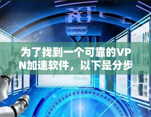 为了找到一个可靠的VPN加速软件,以下是分步建议 为了找到一个可靠的VPN加速软件,以下是分步建议