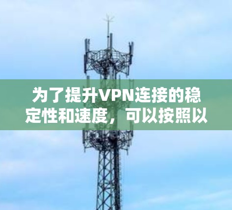 为了提升VPN连接的稳定性和速度，可以按照以下步骤选择和使用VPN加速软件