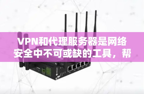 VPN和代理服务器是网络安全中不可或缺的工具,帮助用户保护个人数据和网络安全。以下是关于VPN可靠代理版客户端的详细介绍 VPN和代理服务器是网络安全中不可或缺的工具,帮助用户保护个人数据和网络安全。以下是关于VPN可靠代理版客户端的详细介绍