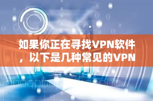 如果你正在寻找VPN软件,以下是几种常见的VPN推荐 如果你正在寻找VPN软件,以下是几种常见的VPN推荐