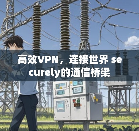 高效VPN，连接世界 securely的通信桥梁