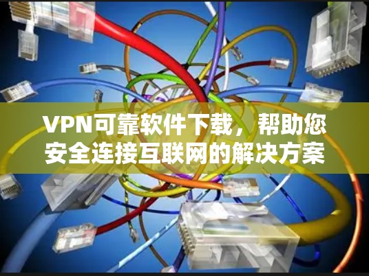 VPN可靠软件下载，帮助您安全连接互联网的解决方案
