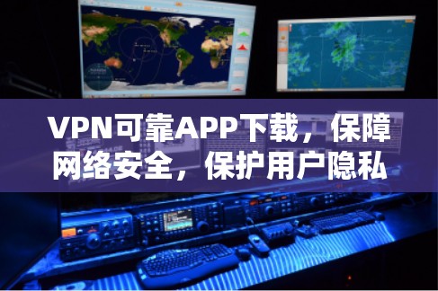VPN可靠APP下载,保障网络安全,保护用户隐私 VPN可靠APP下载,保障网络安全,保护用户隐私