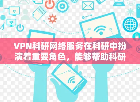 VPN科研网络服务在科研中扮演着重要角色,能够帮助科研人员获取外部资源和避免数据封禁。以下是对VPN科研网络服务的详细分析和总结 VPN科研网络服务在科研中扮演着重要角色,能够帮助科研人员获取外部资源和避免数据封禁。以下是对VPN科研网络服务的详细分析和总结