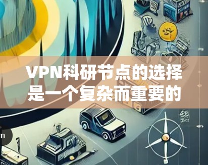 VPN科研节点的选择是一个复杂而重要的过程，需要综合考虑多个因素来确保科研活动的安全和有效。以下是对VPN科研节点选择的分步指南