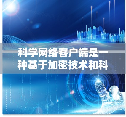 科学网络客户端是一种基于加密技术和科学原理的VPN客户端,旨在提供更安全、更可靠的网络服务。以下是对该主题的分步解释 科学网络客户端是一种基于加密技术和科学原理的VPN客户端,旨在提供更安全、更可靠的网络服务。以下是对该主题的分步解释