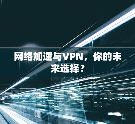 网络加速与VPN,你的未来选择? 网络加速与VPN,你的未来选择?