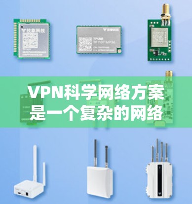 VPN科学网络方案是一个复杂的网络基础设施,旨在通过技术手段建立一个安全、高效的网络环境。以下是一个详细的VPN科学网络方案的步骤说明 VPN科学网络方案是一个复杂的网络基础设施,旨在通过技术手段建立一个安全、高效的网络环境。以下是一个详细的VPN科学网络方案的步骤说明