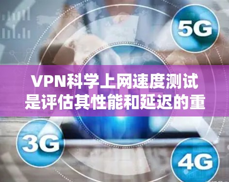 VPN科学上网速度测试是评估其性能和延迟的重要手段。以下是对这一过程的系统性总结和分析 VPN科学上网速度测试是评估其性能和延迟的重要手段。以下是对这一过程的系统性总结和分析