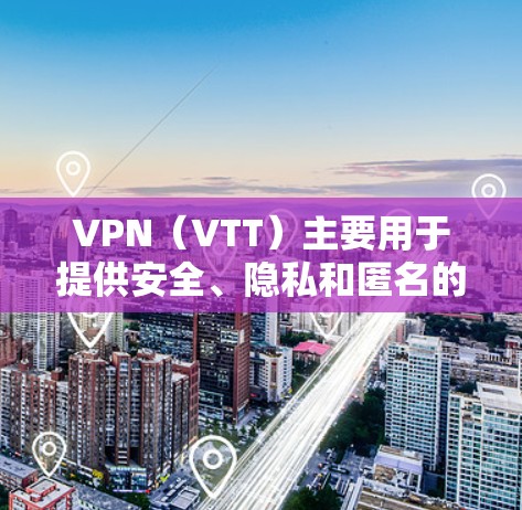 VPN(VTT)主要用于提供安全、隐私和匿名的网络连接,用于加密通信、文件存储、在线游戏、视频会议等。它不具有科学功能,也不提供科学研究的支持。以下是一些关于VPN的考虑 VPN(VTT)主要用于提供安全、隐私和匿名的网络连接,用于加密通信、文件存储、在线游戏、视频会议等。它不具有科学功能,也不提供科学研究的支持。以下是一些关于VPN的考虑