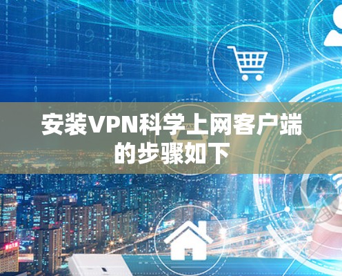 安装VPN科学上网客户端的步骤如下