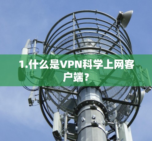 1.什么是VPN科学上网客户端？